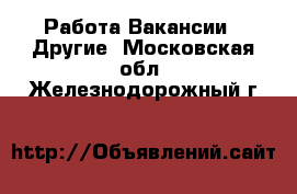 Работа Вакансии - Другие. Московская обл.,Железнодорожный г.
